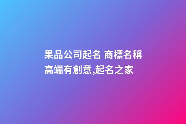 果品公司起名 商標名稱高端有創意,起名之家-第1張-公司起名-玄機派